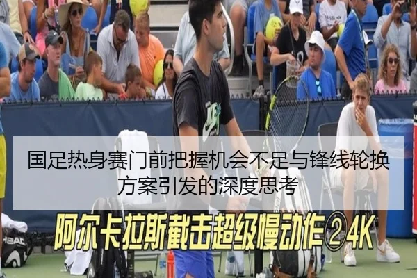 国足热身赛门前把握机会不足与锋线轮换方案引发的深度思考 | XCSPORTS